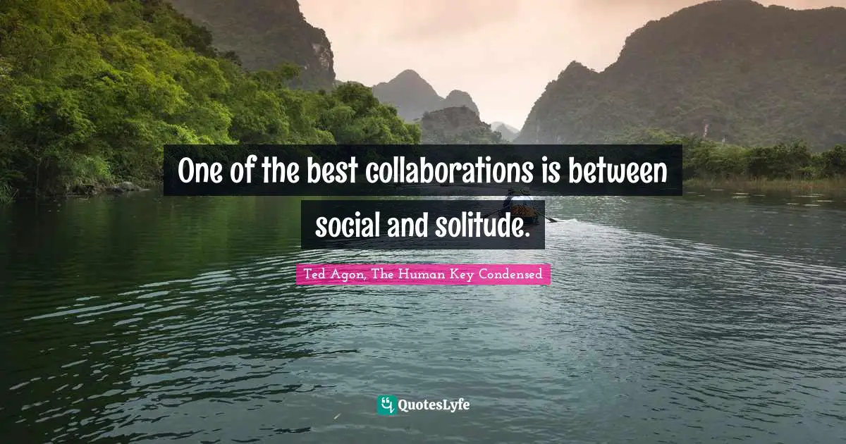 One of the best collaborations is between social and solitude.