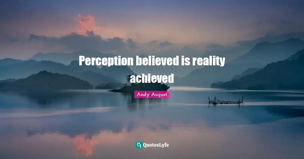 Perception believed is reality achieved