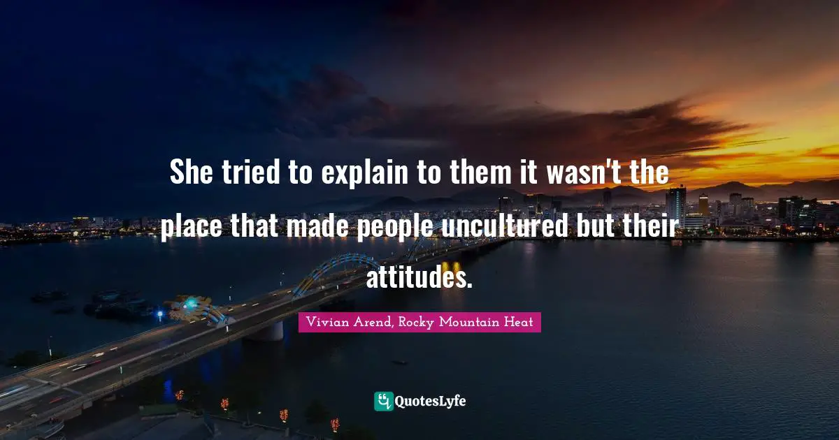 She tried to explain to them it wasn't the place that made people uncultured but their attitudes.