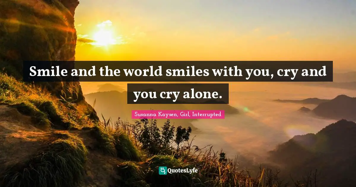 Life And Living Quotes: "Smile and the world smiles with you, cry and you cry alone."