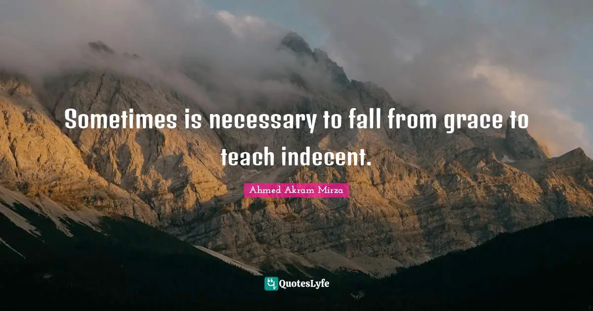 Sometimes is necessary to fall from grace to teach indecent.
