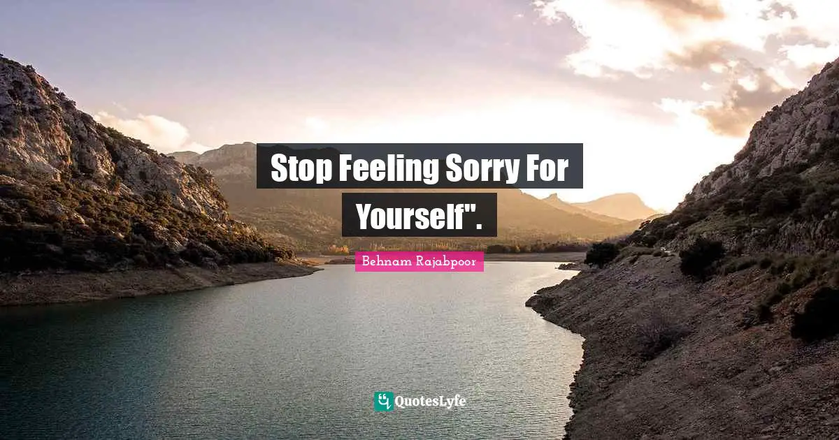 Stop Feeling Sorry For Yourself".