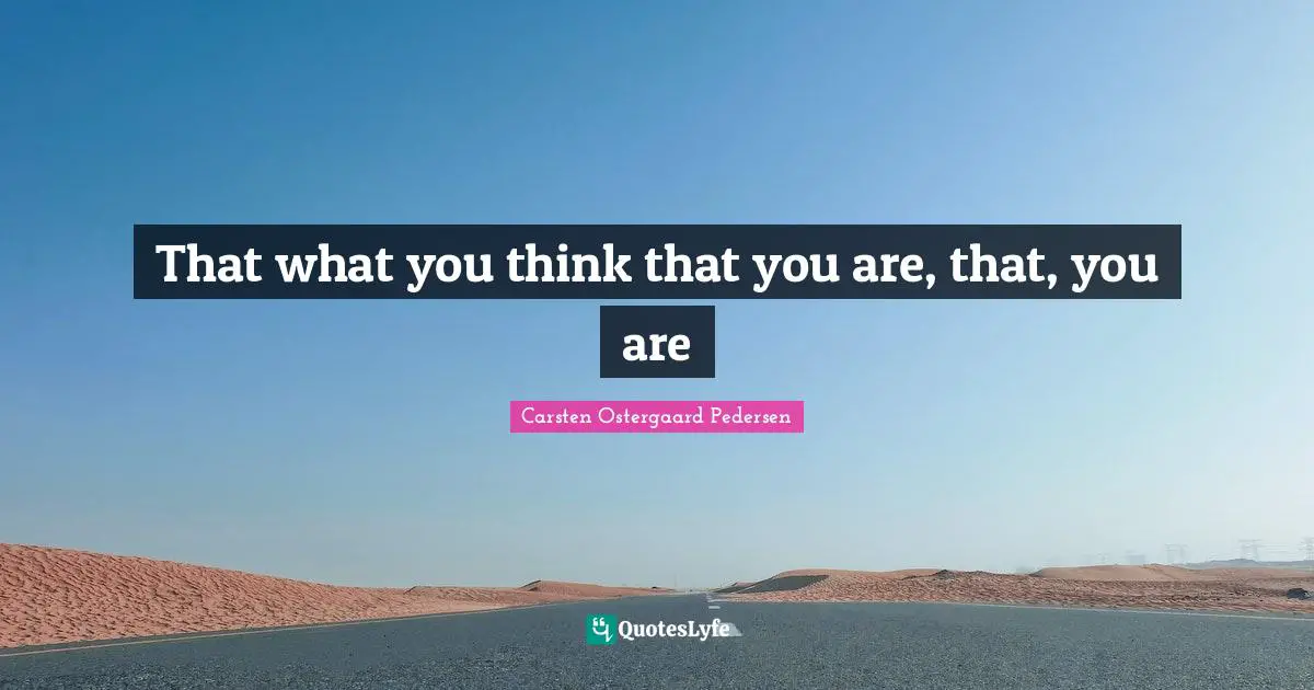 That what you think that you are, that, you are