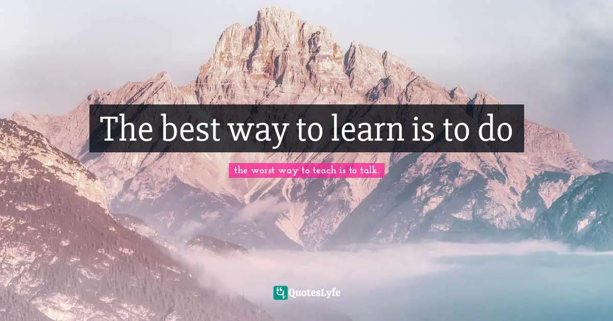 The best way to learn is to do