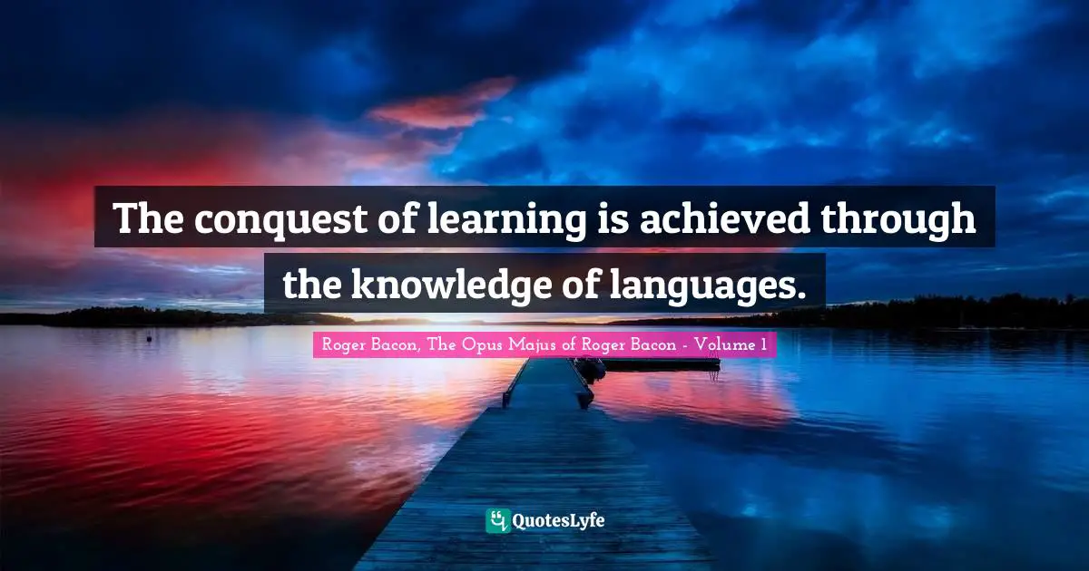 The conquest of learning is achieved through the knowledge of languages.