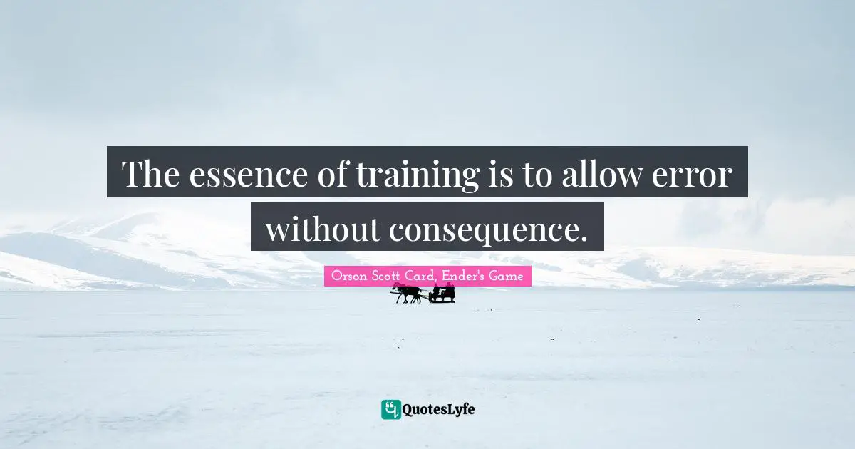 Orson Scott Card, Ender's Game Quotes: "The essence of training is to allow error without consequence."
