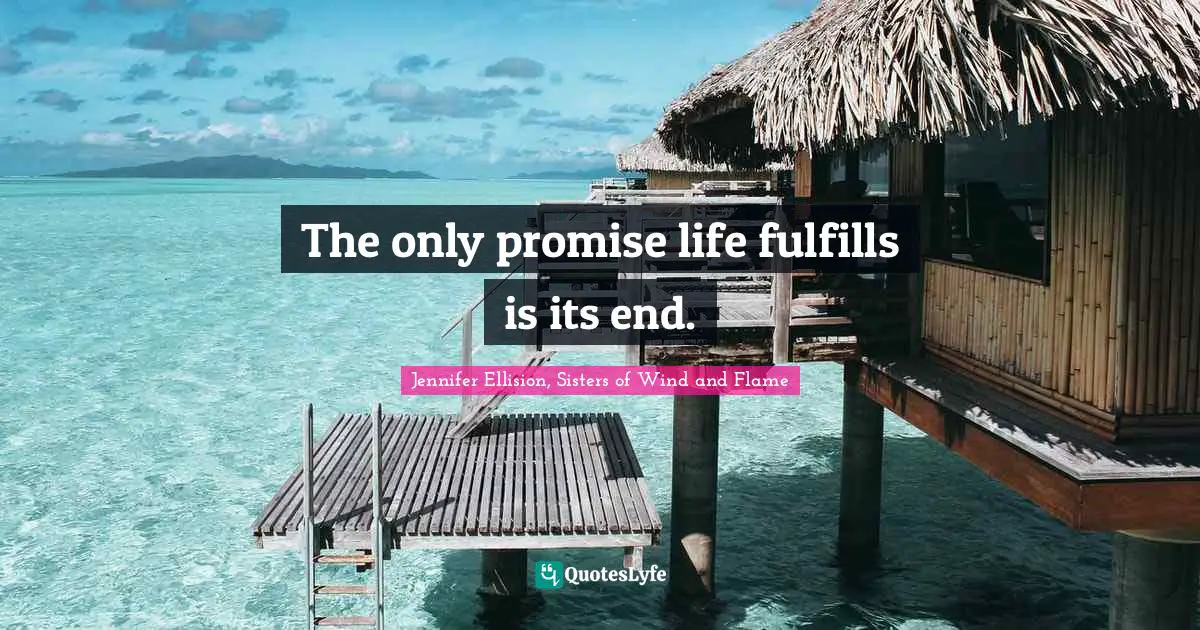 The only promise life fulfills is its end.
