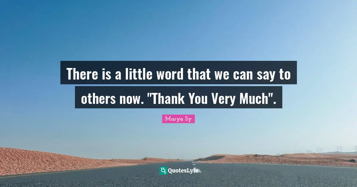 There is a little word that we can say to others now. "Thank You Very Much".