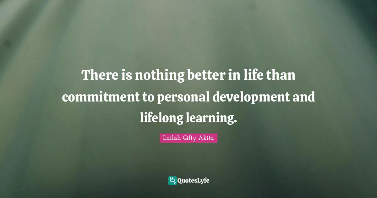 Personal Development Insights Quotes: "There is nothing better in life than commitment to personal development and lifelong learning."