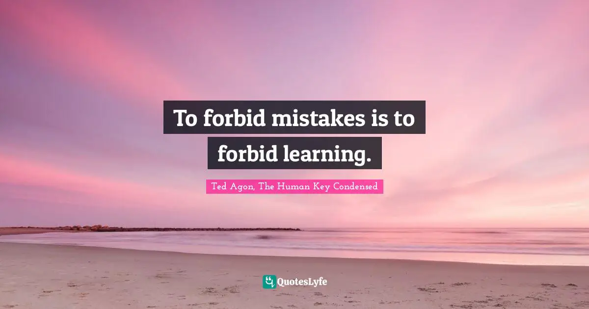 To forbid mistakes is to forbid learning.