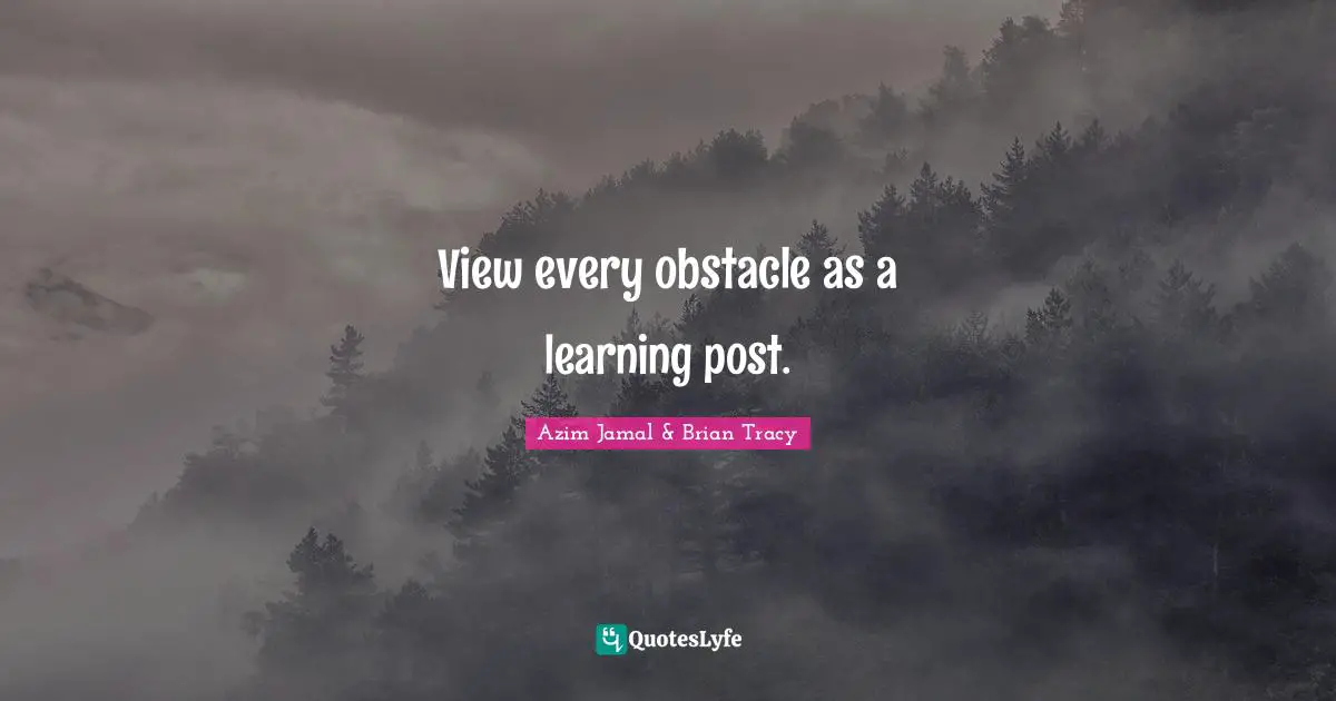 View every obstacle as a learning post.