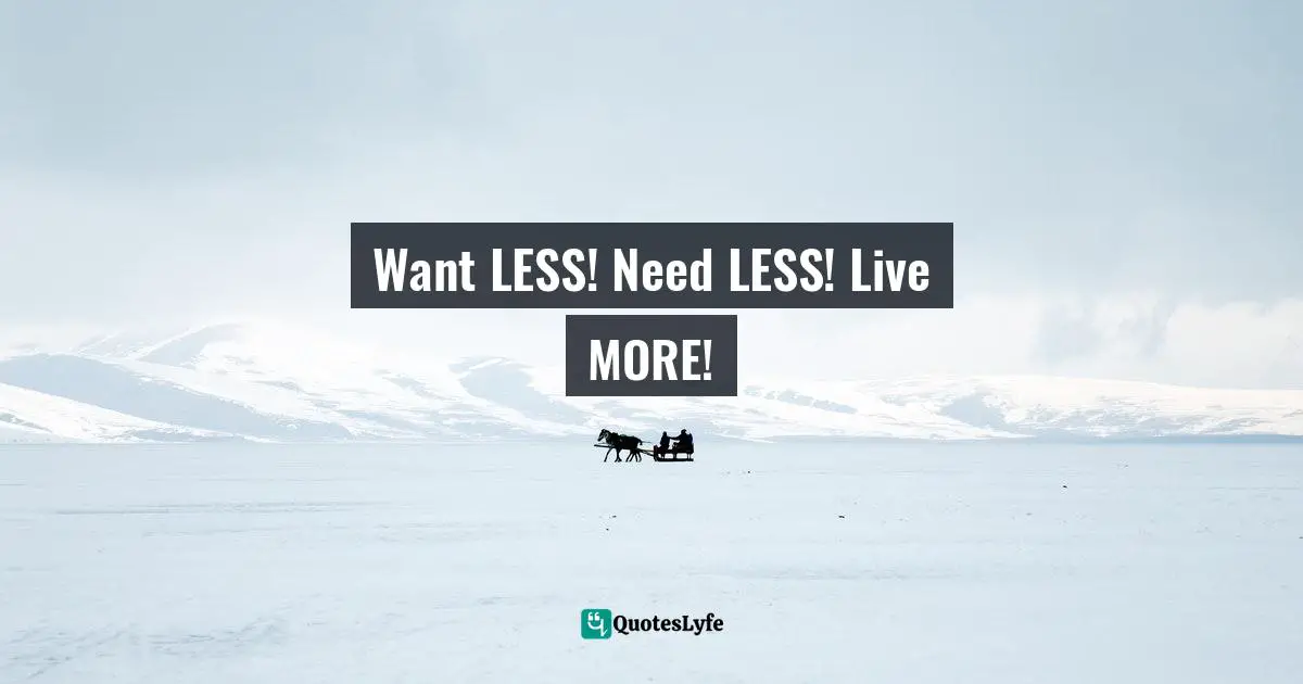 Want LESS! Need LESS! Live MORE!