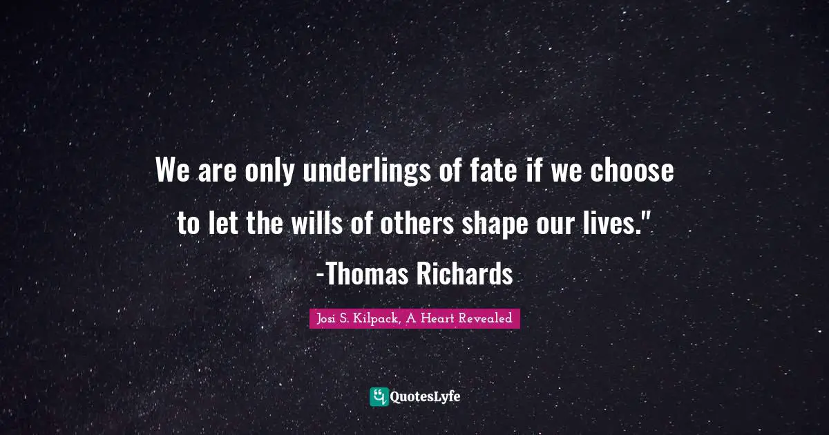 We are only underlings of fate if we choose to let the wills of others shape our lives." -Thomas Richards