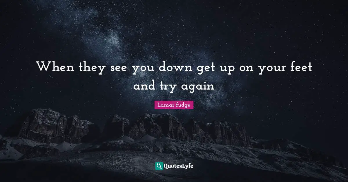 When they see you down get up on your feet and try again