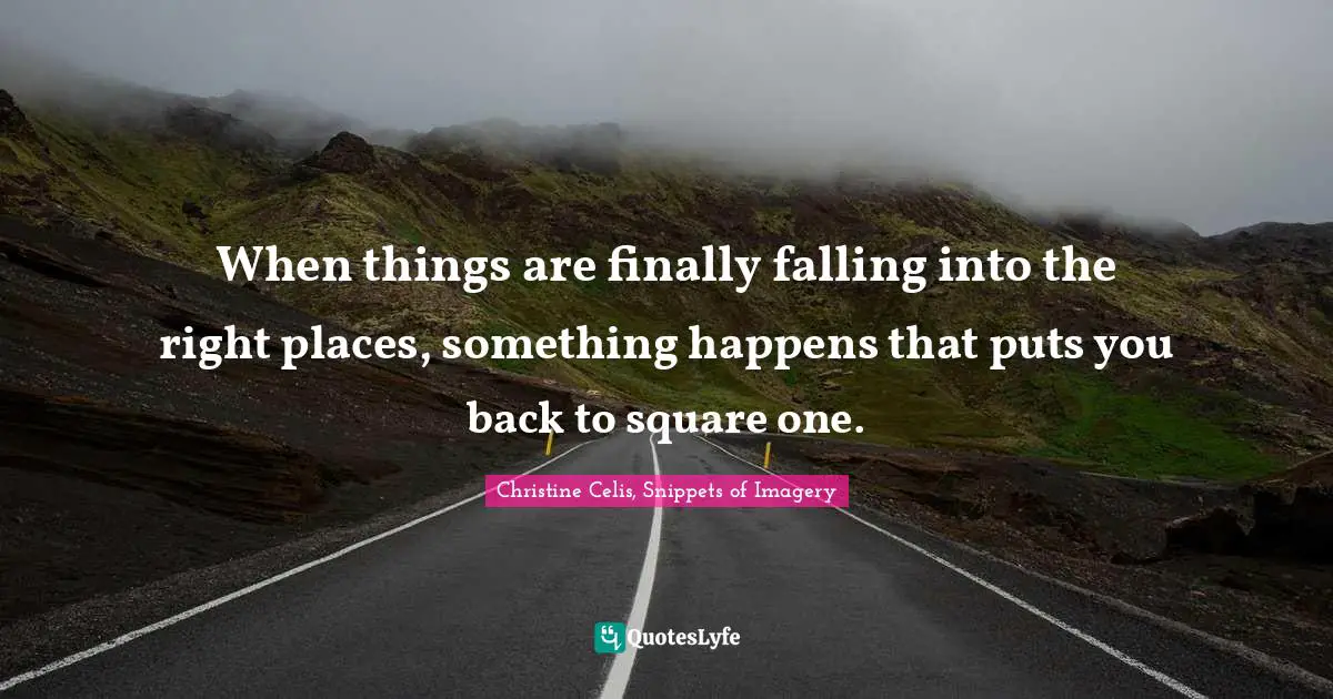 When things are finally falling into the right places, something happens that puts you back to square one.