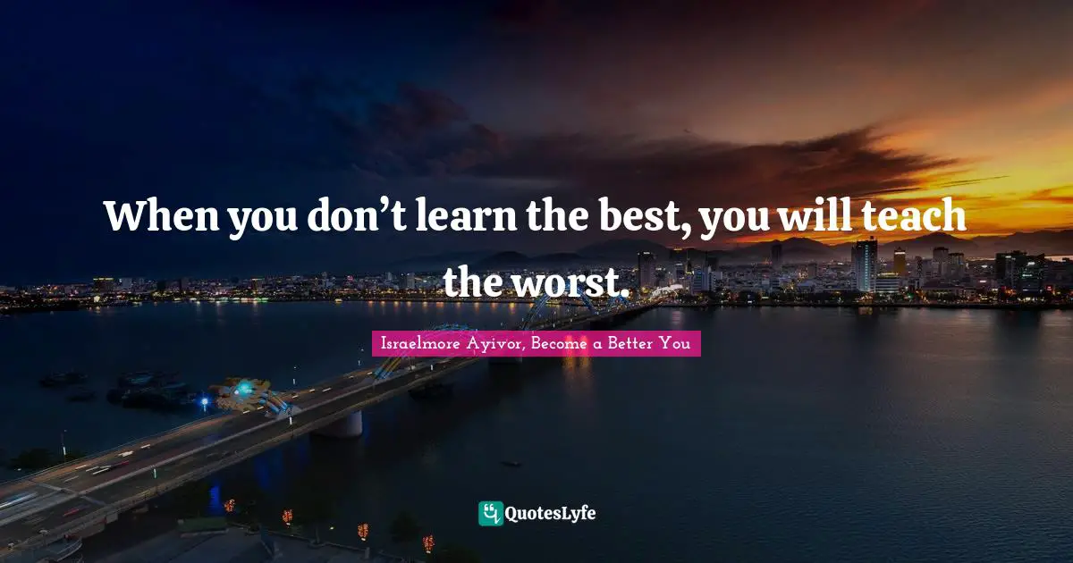 Motivational Speakers Quotes: "When you don’t learn the best, you will teach the worst."
