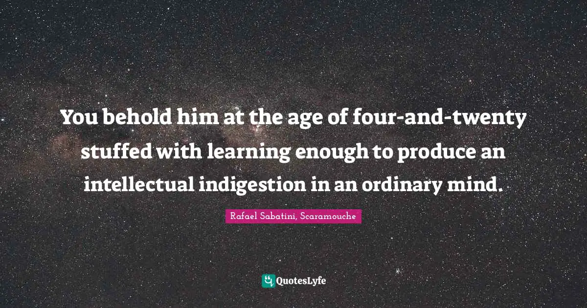 Overload Quotes: "You behold him at the age of four-and-twenty stuffed with learning enough to produce an intellectual indigestion in an ordinary mind."