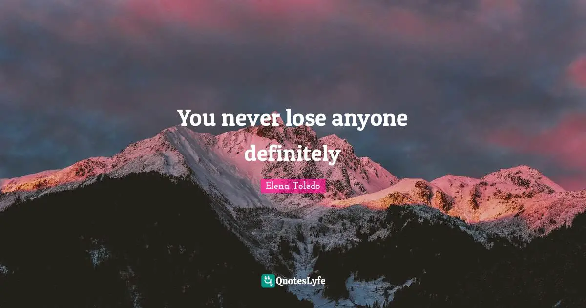 You never lose anyone definitely
