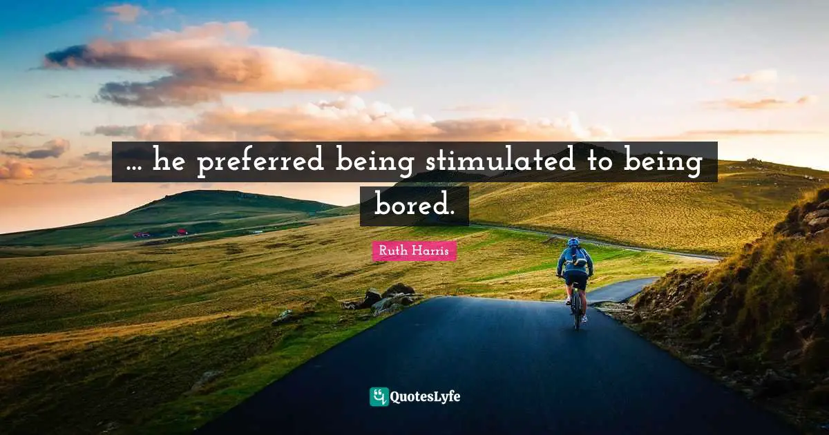 Ruth Harris Quotes: "... he preferred being stimulated to being bored."