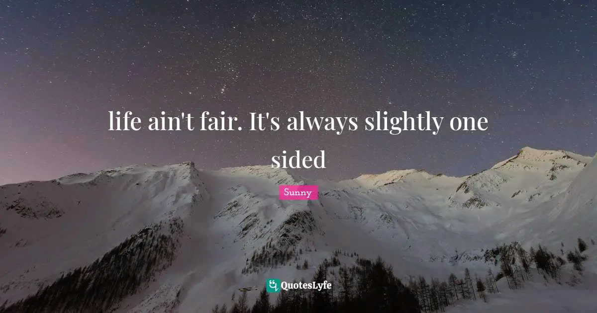 life ain't fair. It's always slightly one sided