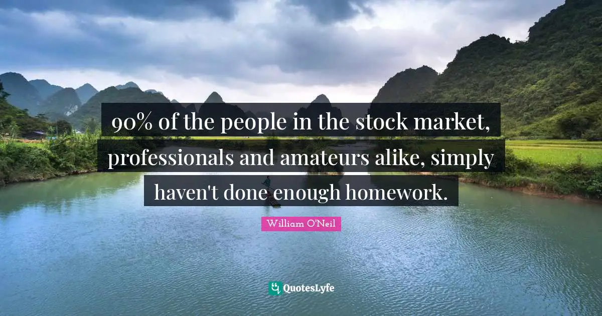 90% of the people in the stock market, professionals and amateurs alike, simply haven't done enough homework.