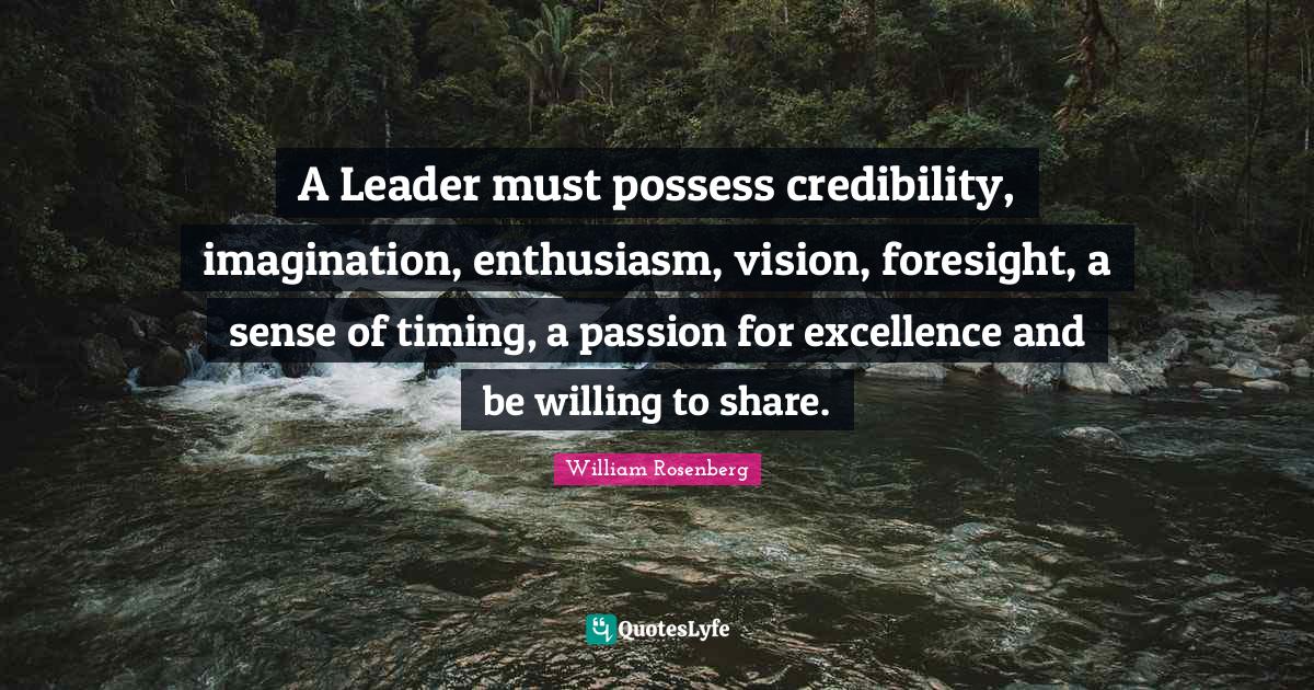 Credibility Quotes: "A Leader must possess credibility, imagination, enthusiasm, vision, foresight, a sense of timing, a passion for excellence and be willing to share."