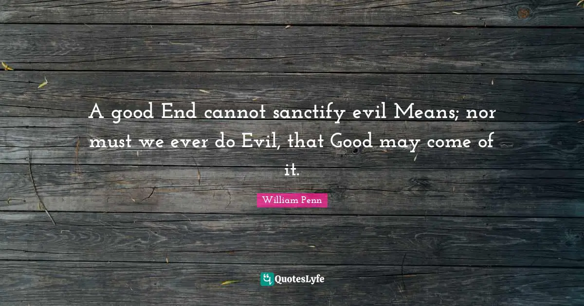 A good End cannot sanctify evil Means; nor must we ever do Evil, that Good may come of it.