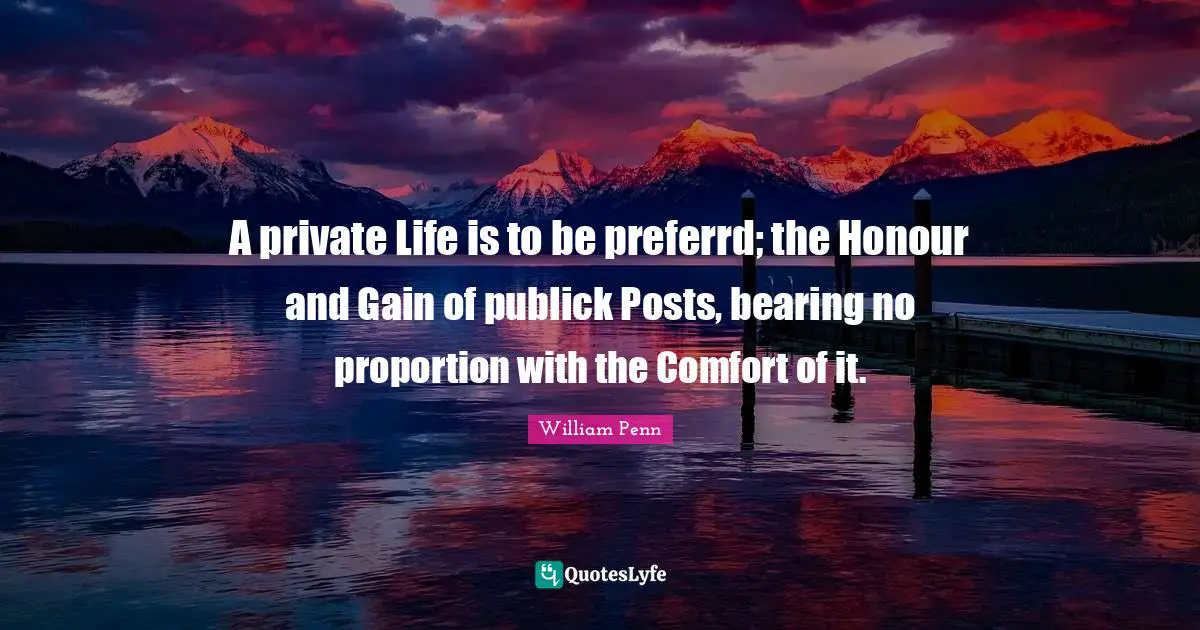 A private Life is to be preferrd; the Honour and Gain of publick Posts, bearing no proportion with the Comfort of it.