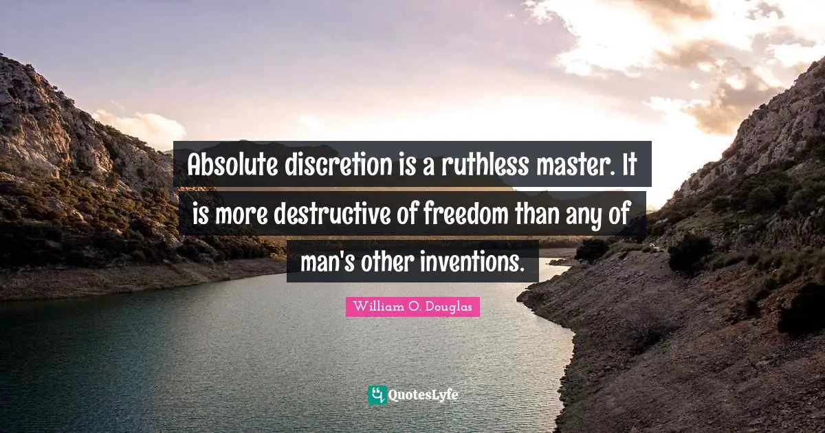 Absolute discretion is a ruthless master. It is more destructive of freedom than any of man's other inventions.