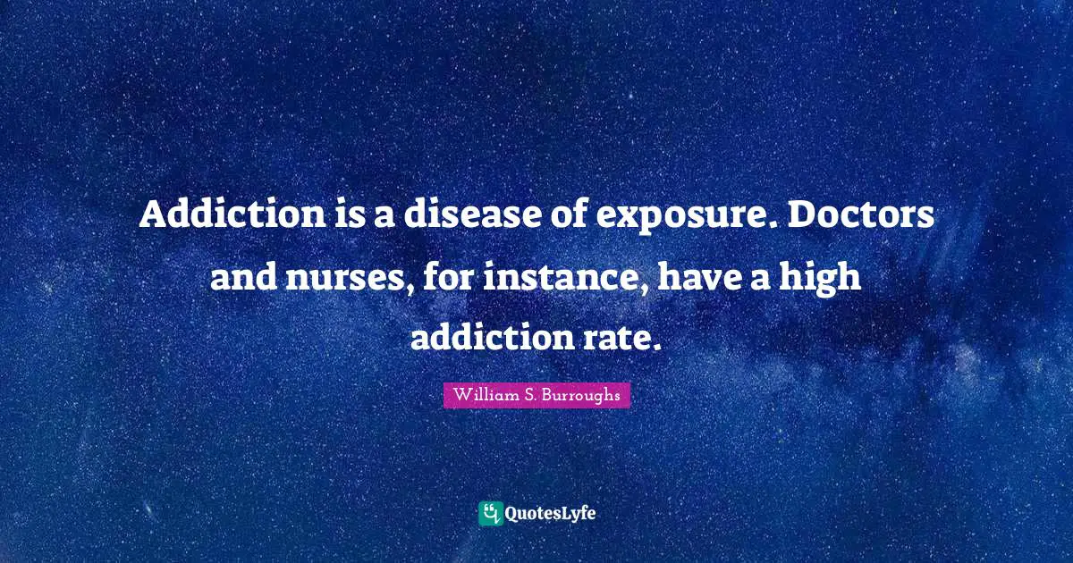 Addiction is a disease of exposure. Doctors and nurses, for instance, have a high addiction rate.