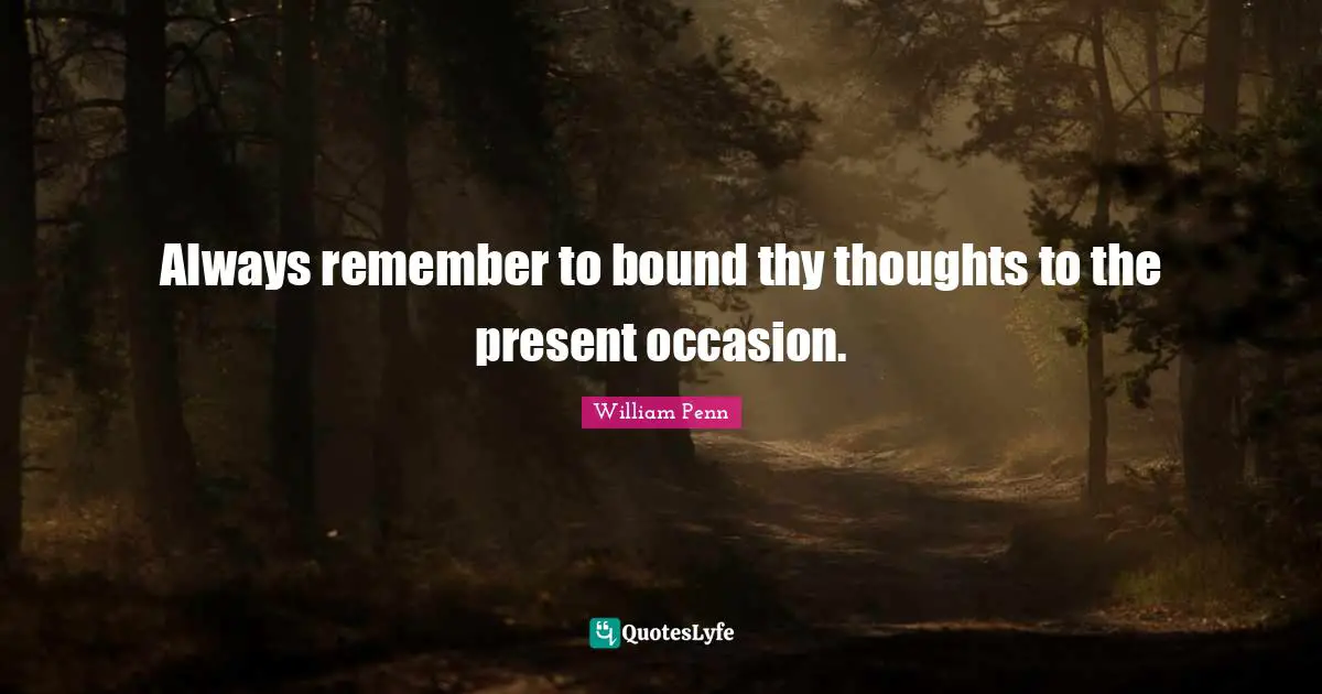 Occasions Quotes: "Always remember to bound thy thoughts to the present occasion."