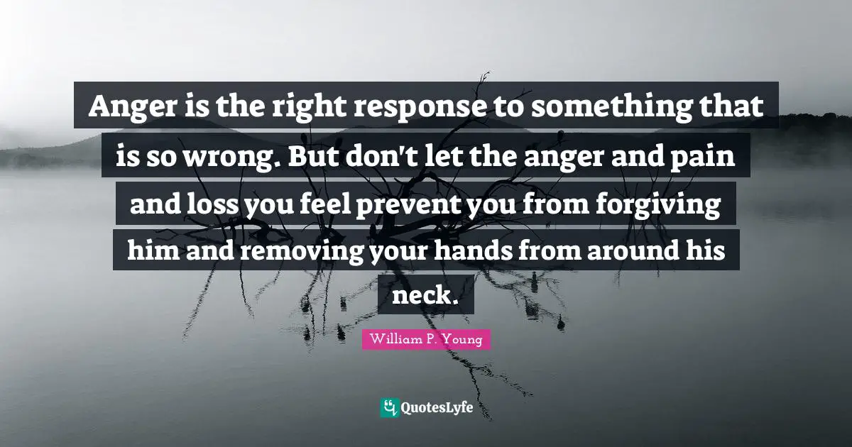Anger Is The Right Response To Something That Is So Wrong But Don T L Quote By William P