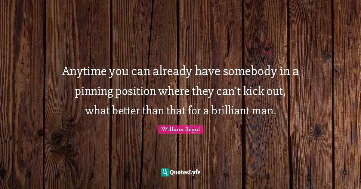 Anytime you can already have somebody in a pinning position where they can't kick out, what better than that for a brilliant man.