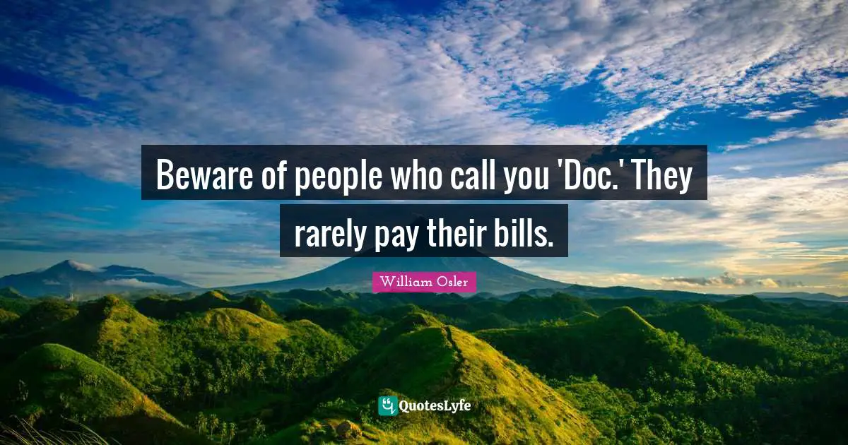 Beware of people who call you 'Doc.' They rarely pay their bills.