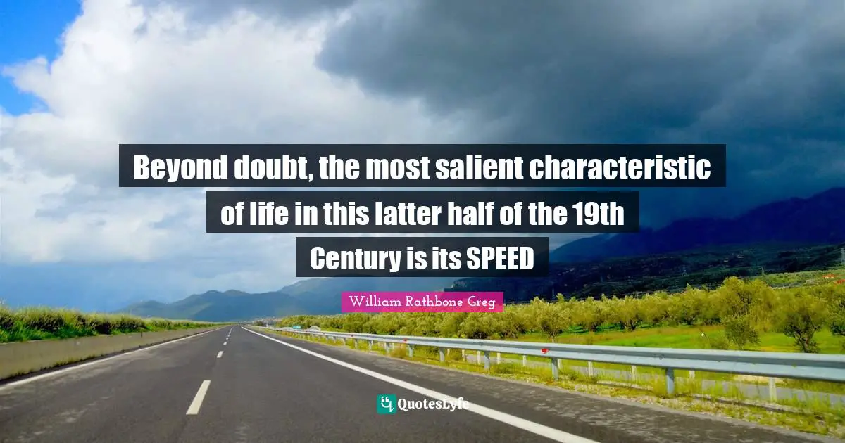 Beyond doubt, the most salient characteristic of life in this latter half of the 19th Century is its SPEED