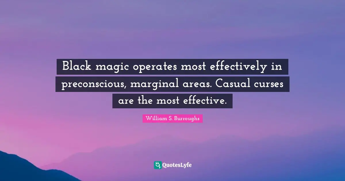 William S. Burroughs Quotes: "Black magic operates most effectively in preconscious, marginal areas. Casual curses are the most effective."