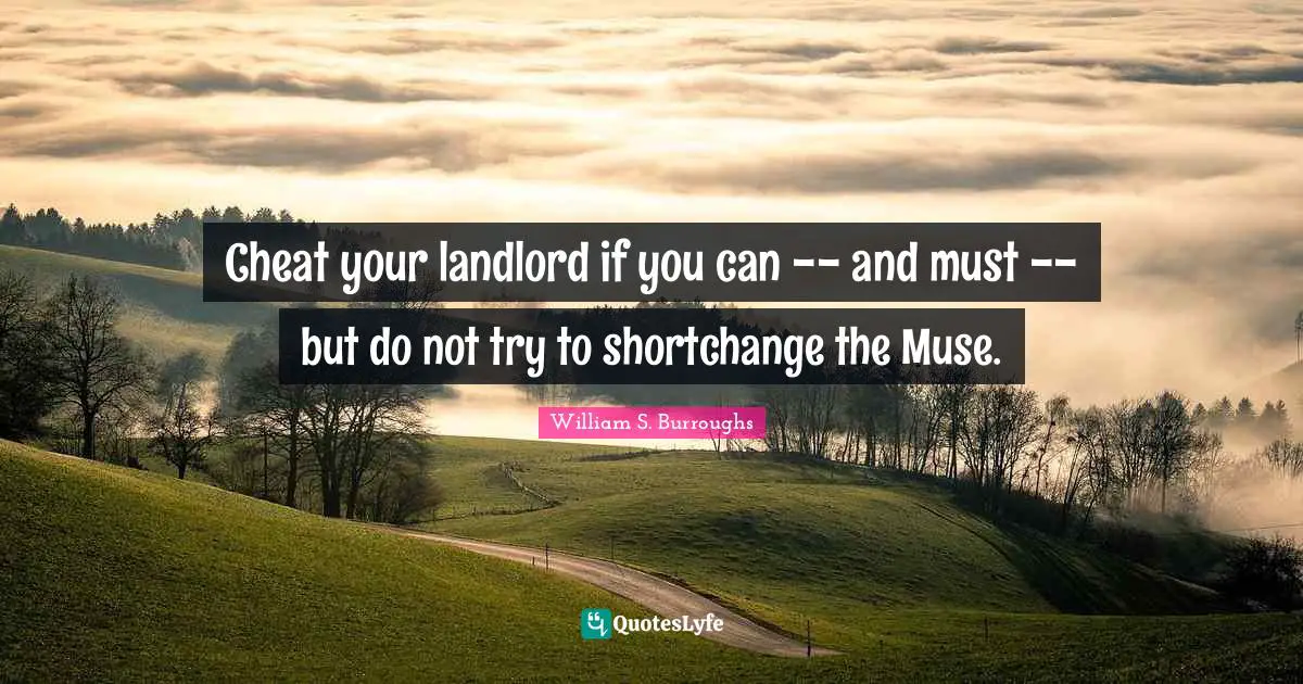 William S. Burroughs Quotes: "Cheat your landlord if you can -- and must -- but do not try to shortchange the Muse."