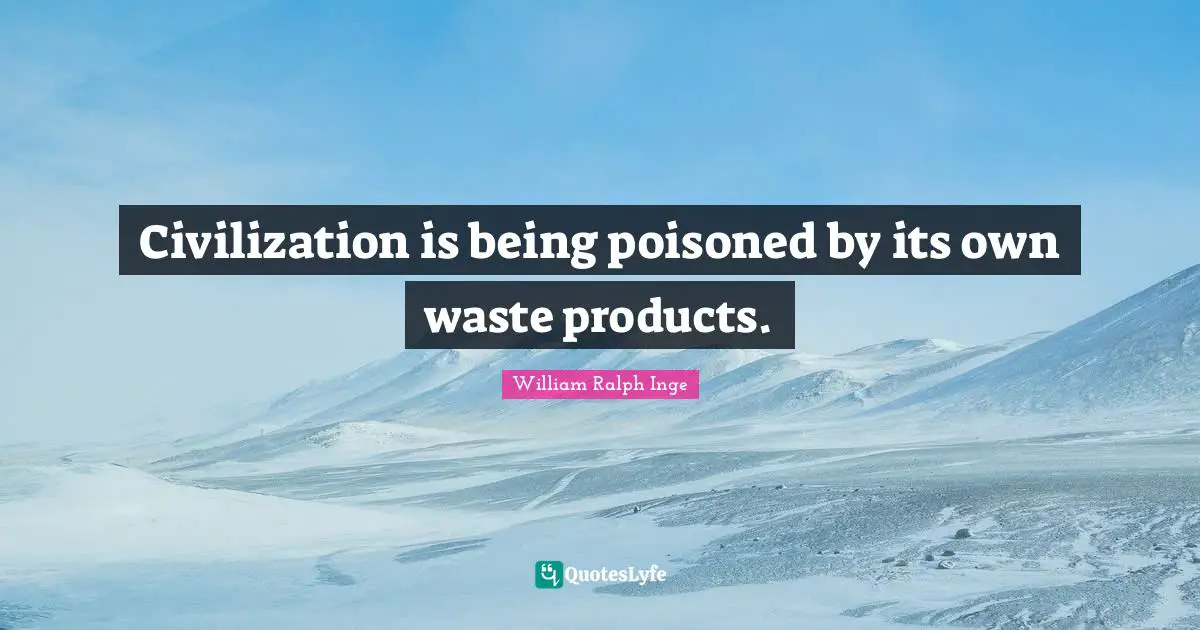 Civilization is being poisoned by its own waste products.