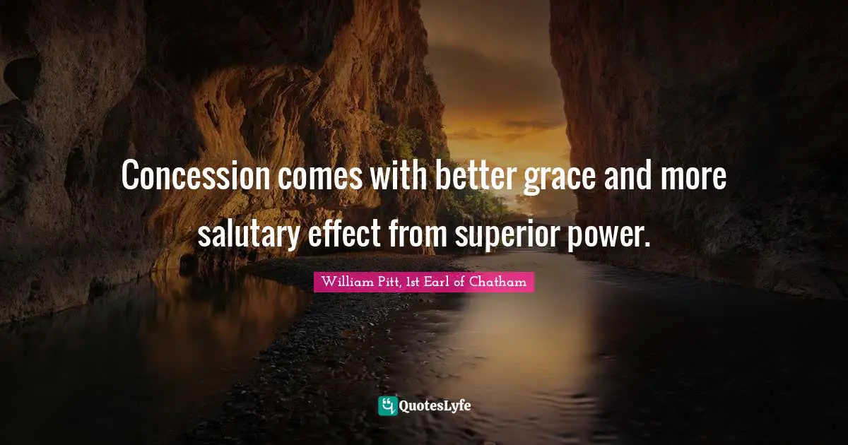 Concession comes with better grace and more salutary effect from superior power.