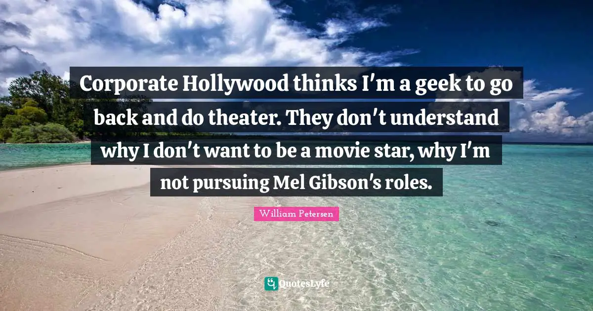 Movie Star Quotes: "Corporate Hollywood thinks I'm a geek to go back and do theater. They don't understand why I don't want to be a movie star, why I'm not pursuing Mel Gibson's roles."