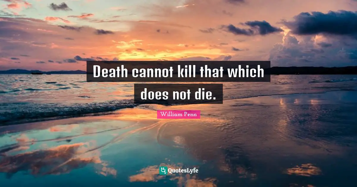 Death cannot kill that which does not die.