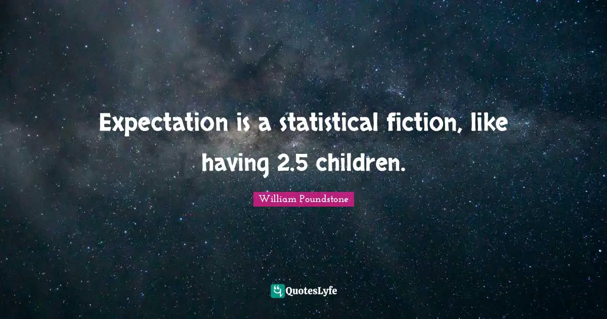 Expectation is a statistical fiction, like having 2.5 children.