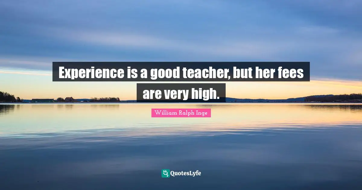 Fees Quotes: "Experience is a good teacher, but her fees are very high."