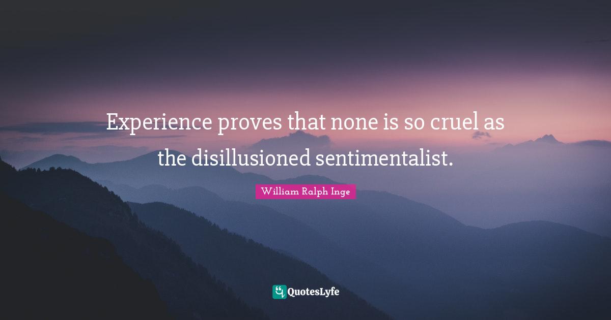 Disillusioned Quotes: "Experience proves that none is so cruel as the disillusioned sentimentalist."