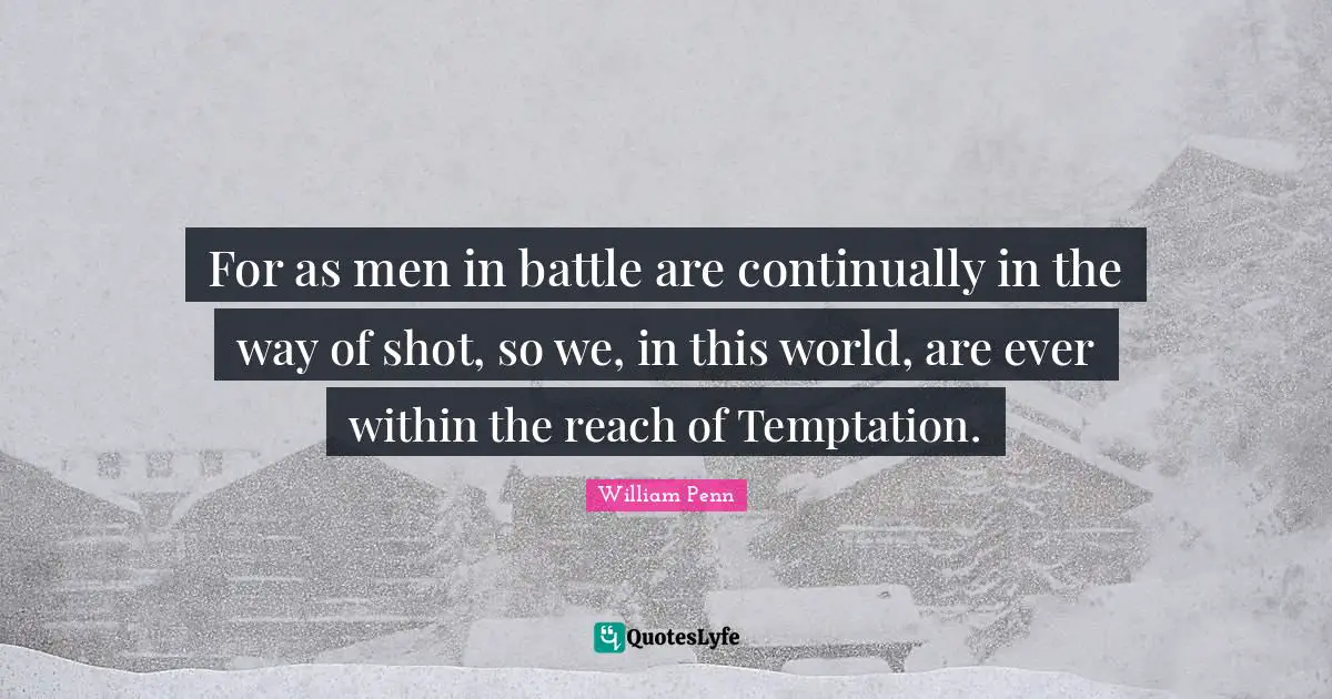 For as men in battle are continually in the way of shot, so we, in this world, are ever within the reach of Temptation.