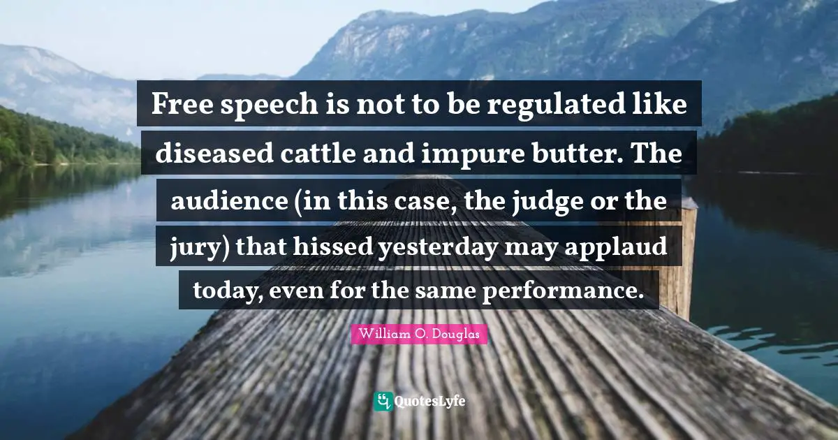 Free speech is not to be regulated like diseased cattle and impure butter. The audience (in this case, the judge or the jury) that hissed yesterday may applaud today, even for the same performance.