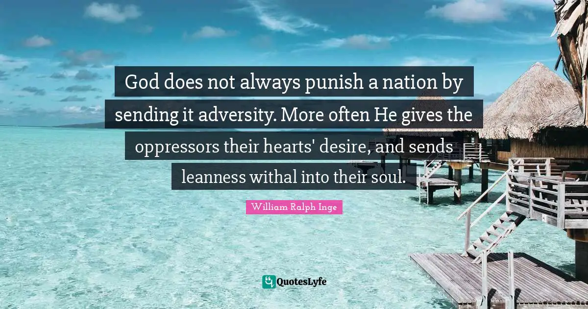 God does not always punish a nation by sending it adversity. More often He gives the oppressors their hearts' desire, and sends leanness withal into their soul.