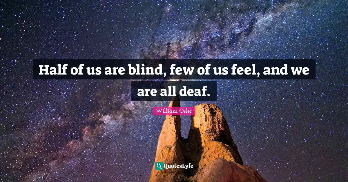 Half of us are blind, few of us feel, and we are all deaf.