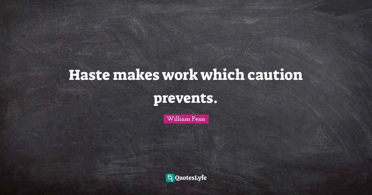 Haste makes work which caution prevents.