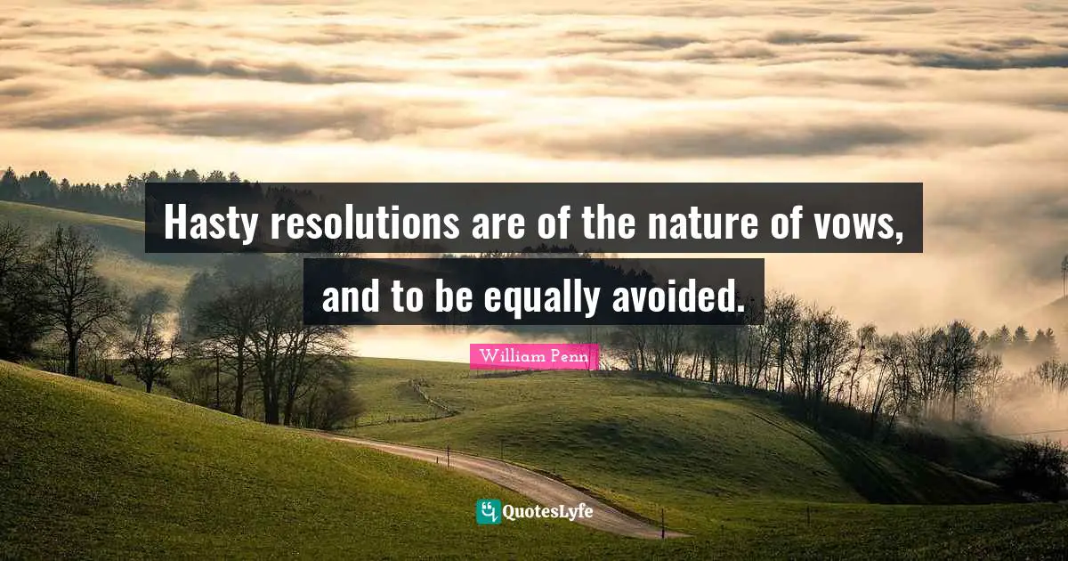 Hasty resolutions are of the nature of vows, and to be equally avoided.